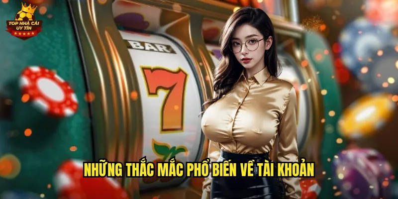 Câu Hỏi Thường Gặp Top Nhà Cái Uy Tín Giải Đáp Chi Tiết 2 Những Thắc Mắc Phổ Biến Về Tài Khoản