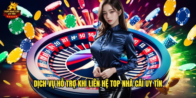Dịch Vụ Hỗ Trợ Khi Liên Hệ Top Nhà Cái Uy Tín